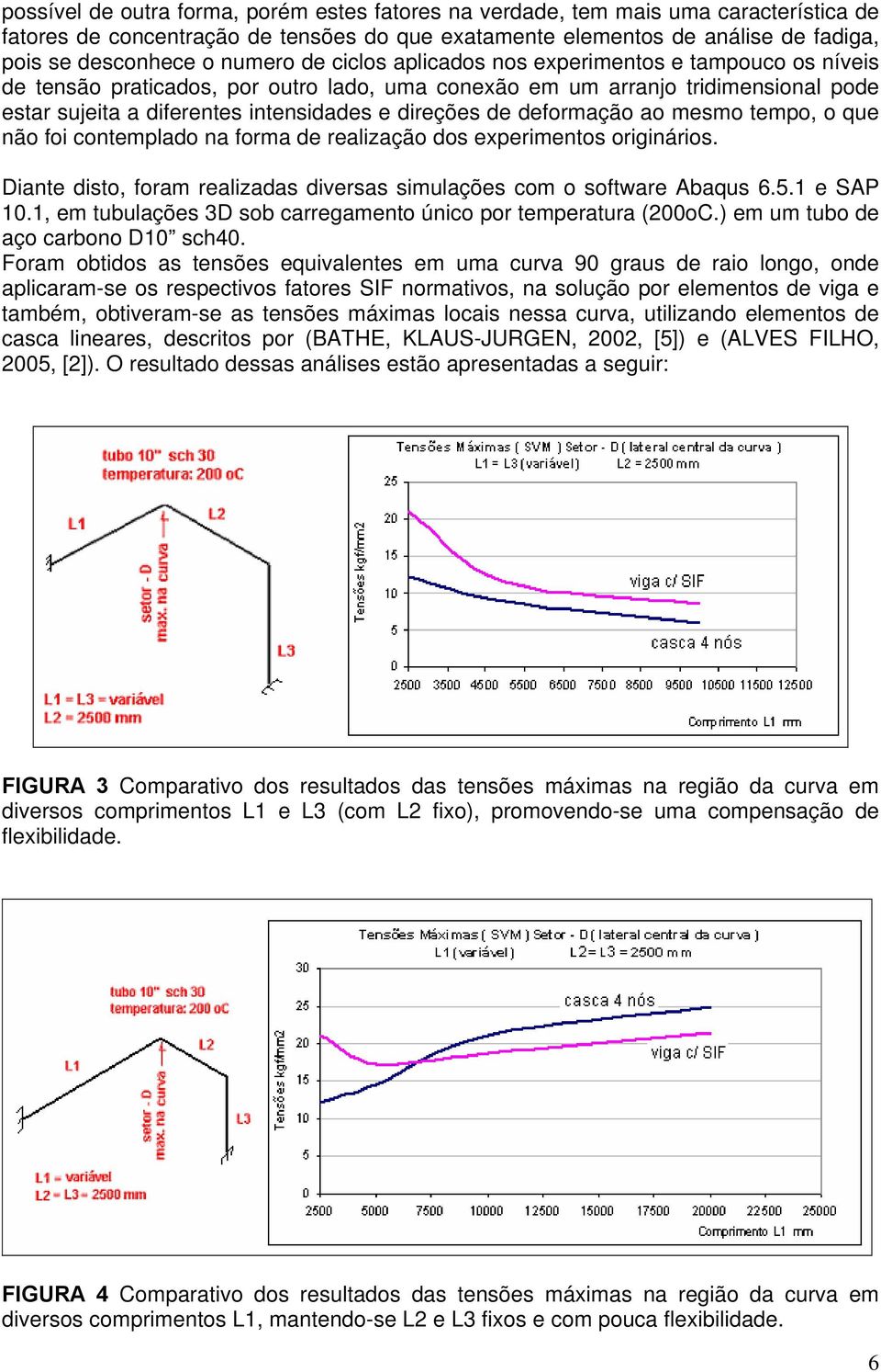 de deformação ao mesmo tempo, o que não foi contemplado na forma de realização dos experimentos originários. Diante disto, foram realizadas diversas simulações com o software Abaqus 6.5.1 e SAP 10.