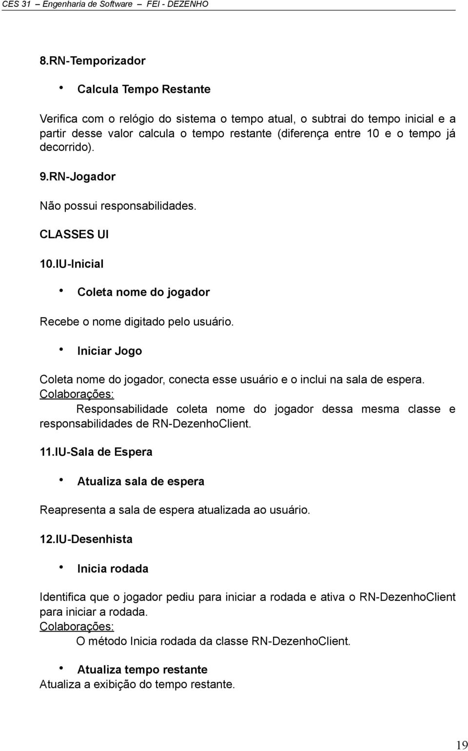 Iniciar Jogo Coleta nome do jogador, conecta esse usuário e o inclui na sala de espera. Responsabilidade coleta nome do jogador dessa mesma classe e responsabilidades de RN-DezenhoClient. 11.