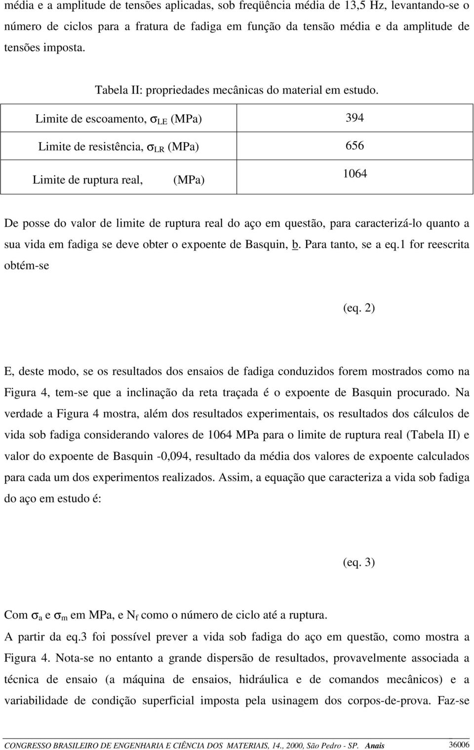 Limite de escoamento, σ LE (MPa) 394 Limite de resistência, σ LR (MPa) 656 Limite de ruptura real, (MPa) 1064 De posse do valor de limite de ruptura real do aço em questão, para caracterizá-lo quanto