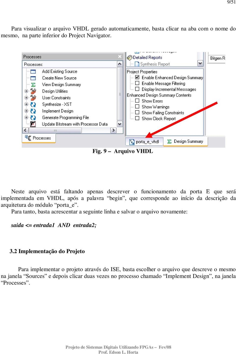 descrição da arquitetura do módulo porta_e. Para tanto, basta acrescentar a seguinte linha e salvar o arquivo novamente: saida <= entrada1 AND entrada2; 3.