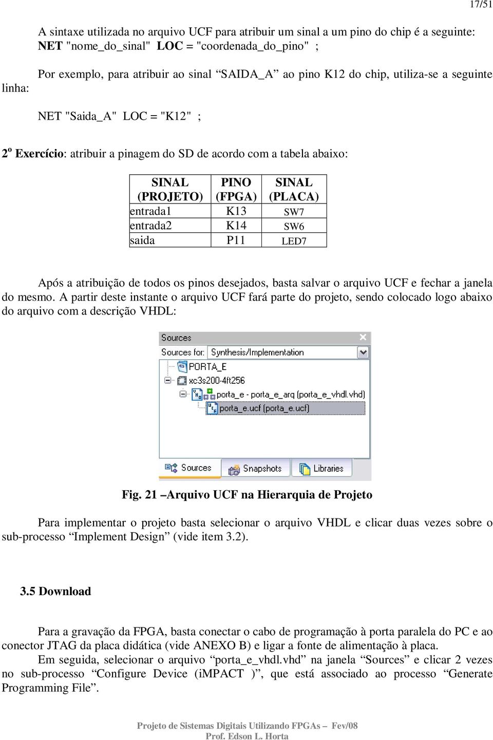 entrada2 K14 SW6 saida P11 LED7 Após a atribuição de todos os pinos desejados, basta salvar o arquivo UCF e fechar a janela do mesmo.