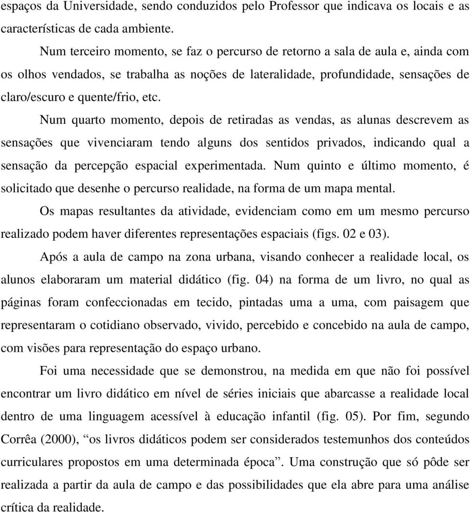 Num quarto momento, depois de retiradas as vendas, as alunas descrevem as sensações que vivenciaram tendo alguns dos sentidos privados, indicando qual a sensação da percepção espacial experimentada.