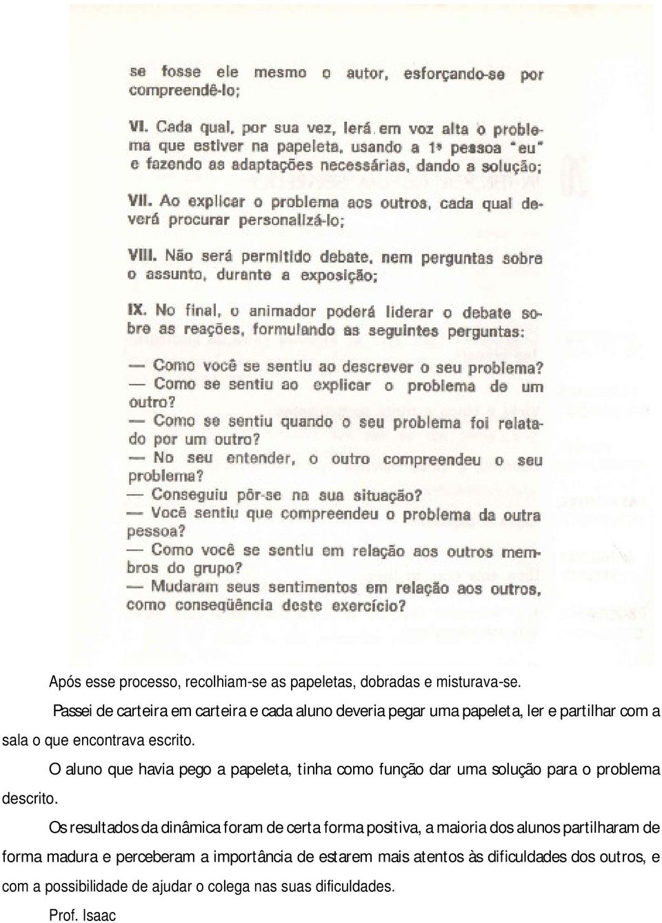 O aluno que havia pego a papeleta, tinha como função dar uma solução para o problema descrito.