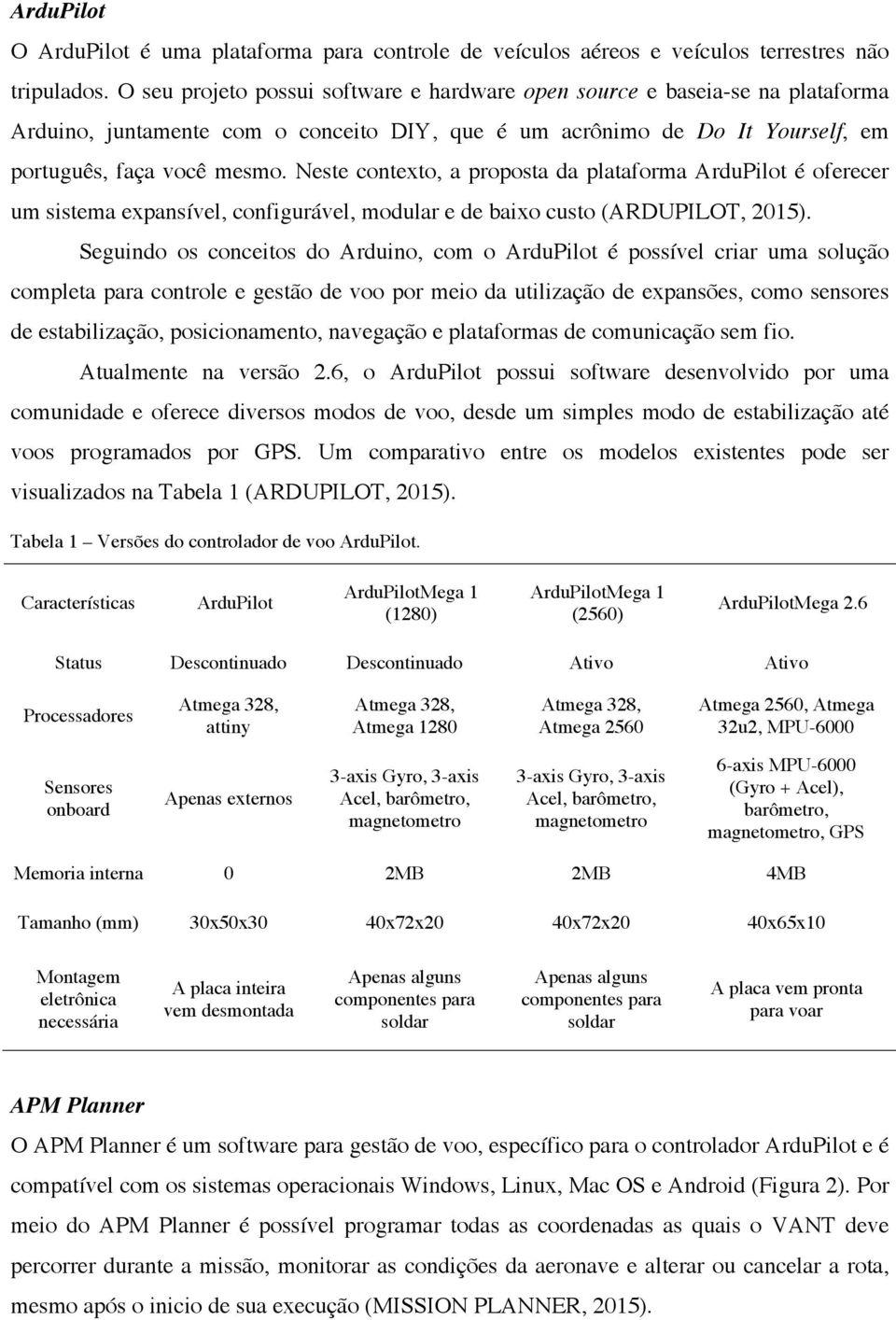 Neste contexto, a proposta da plataforma ArduPilot é oferecer um sistema expansível, configurável, modular e de baixo custo (ARDUPILOT, 2015).