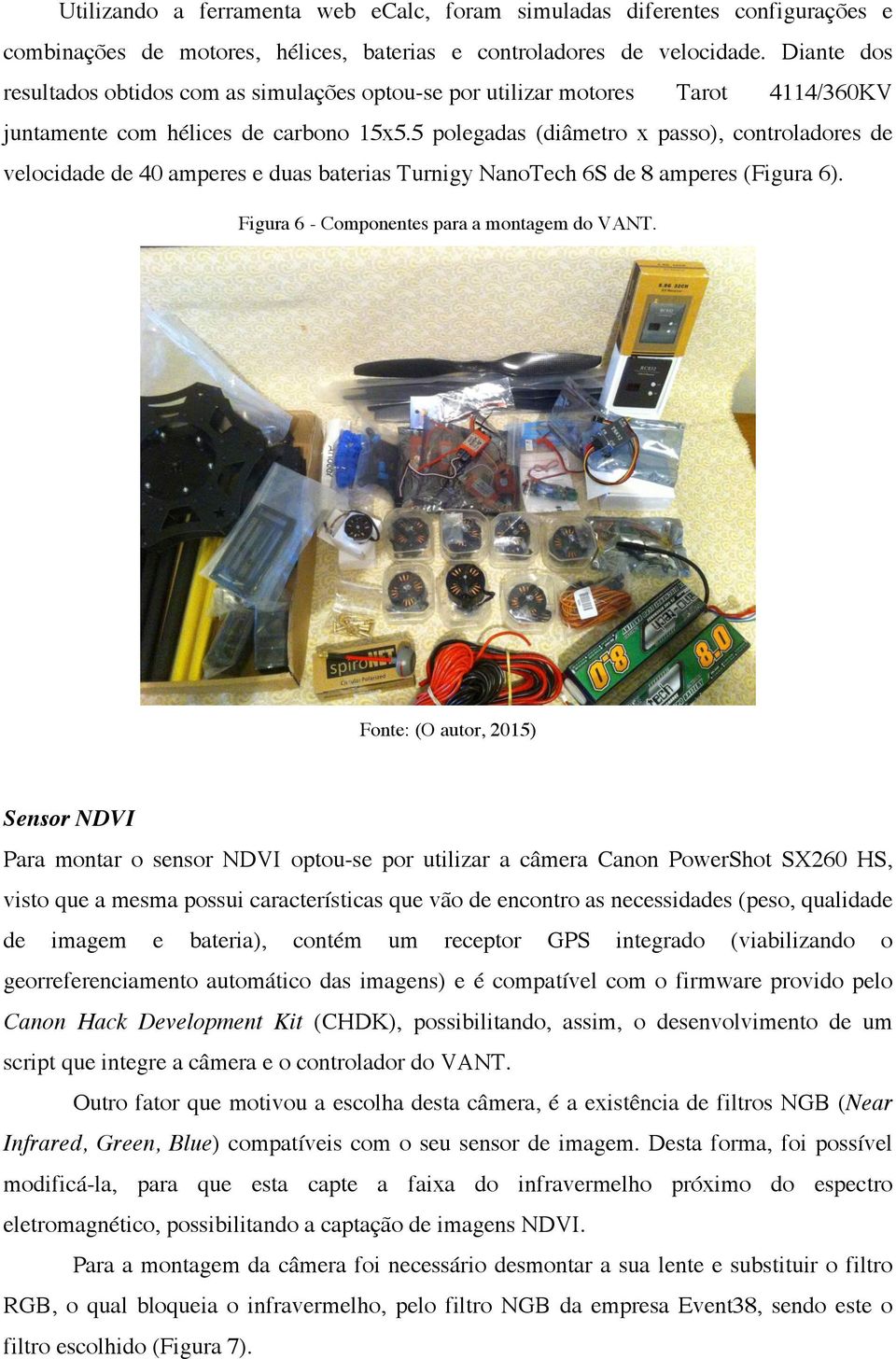 5 polegadas (diâmetro x passo), controladores de velocidade de 40 amperes e duas baterias Turnigy NanoTech 6S de 8 amperes (Figura 6). Figura 6 - Componentes para a montagem do VANT.