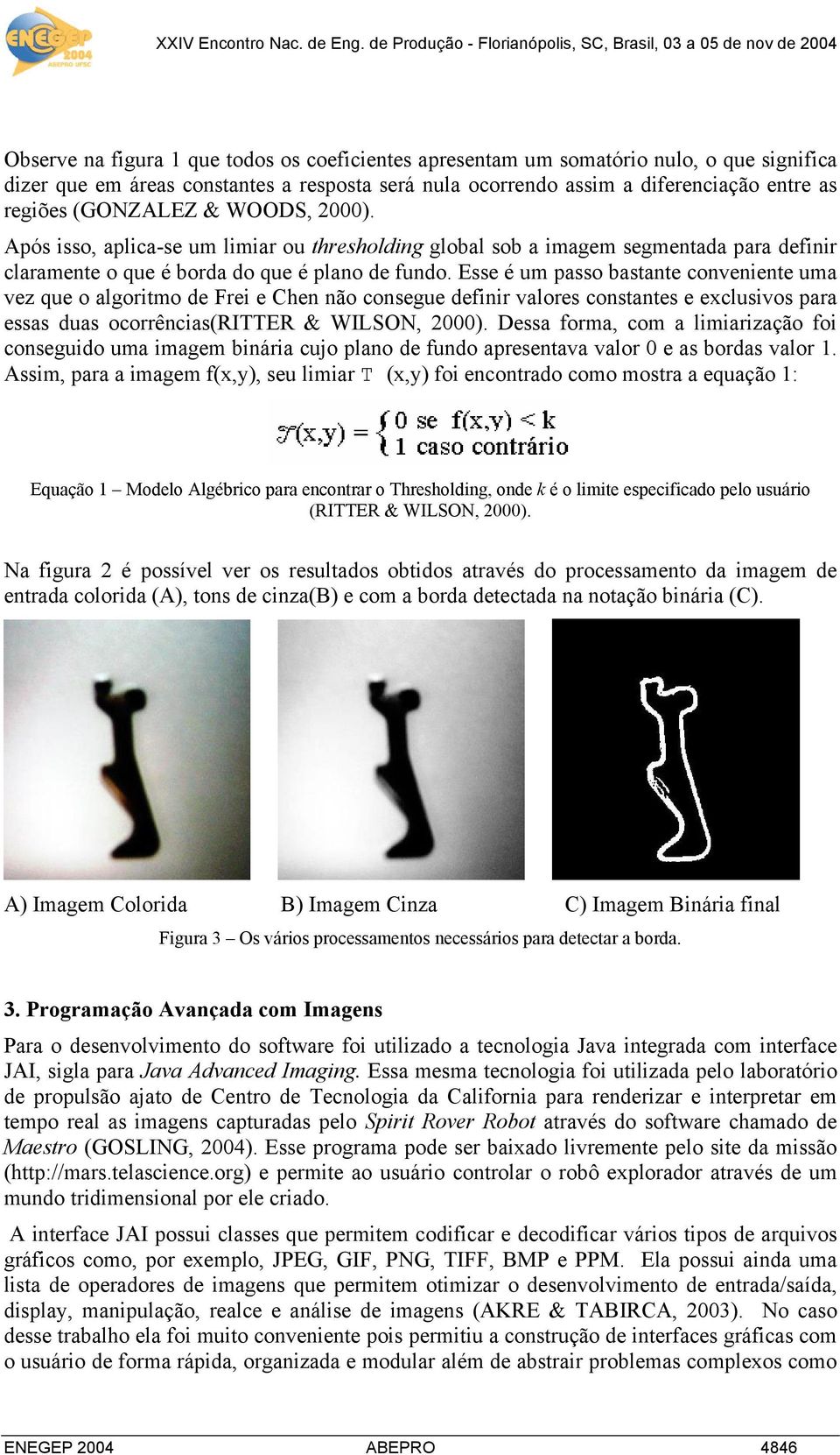 Esse é um passo bastante conveniente uma vez que o algoritmo de Frei e Chen não consegue definir valores constantes e exclusivos para essas duas ocorrências(ritter & WILSON, 2000).