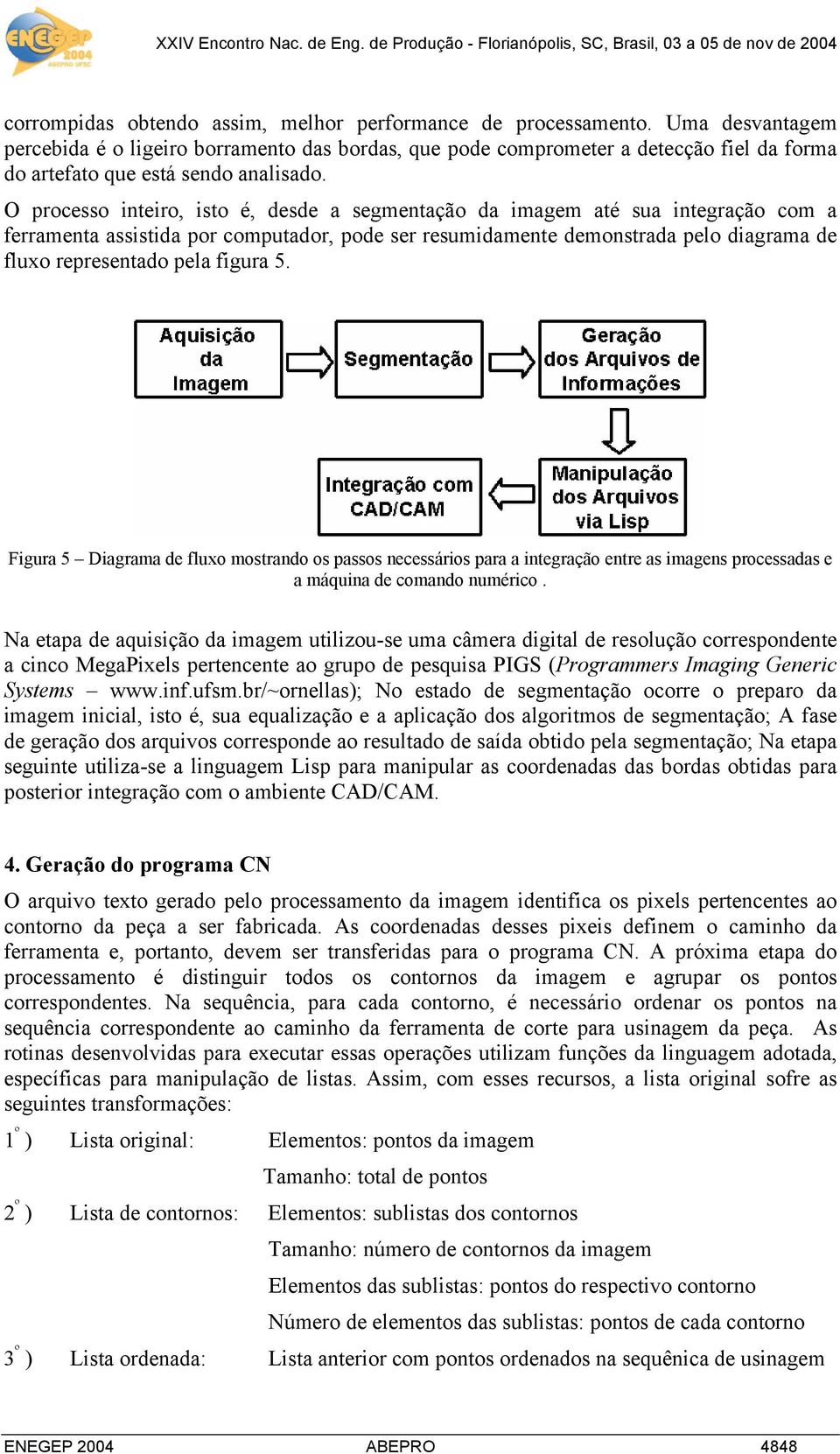 O processo inteiro, isto é, desde a segmentação da imagem até sua integração com a ferramenta assistida por computador, pode ser resumidamente demonstrada pelo diagrama de fluxo representado pela