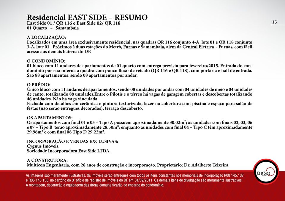 O CONDOMÍNIO: 01 bloco com 11 andares de apartamentos de 01 quarto com entrega prevista para fevereiro/2015.