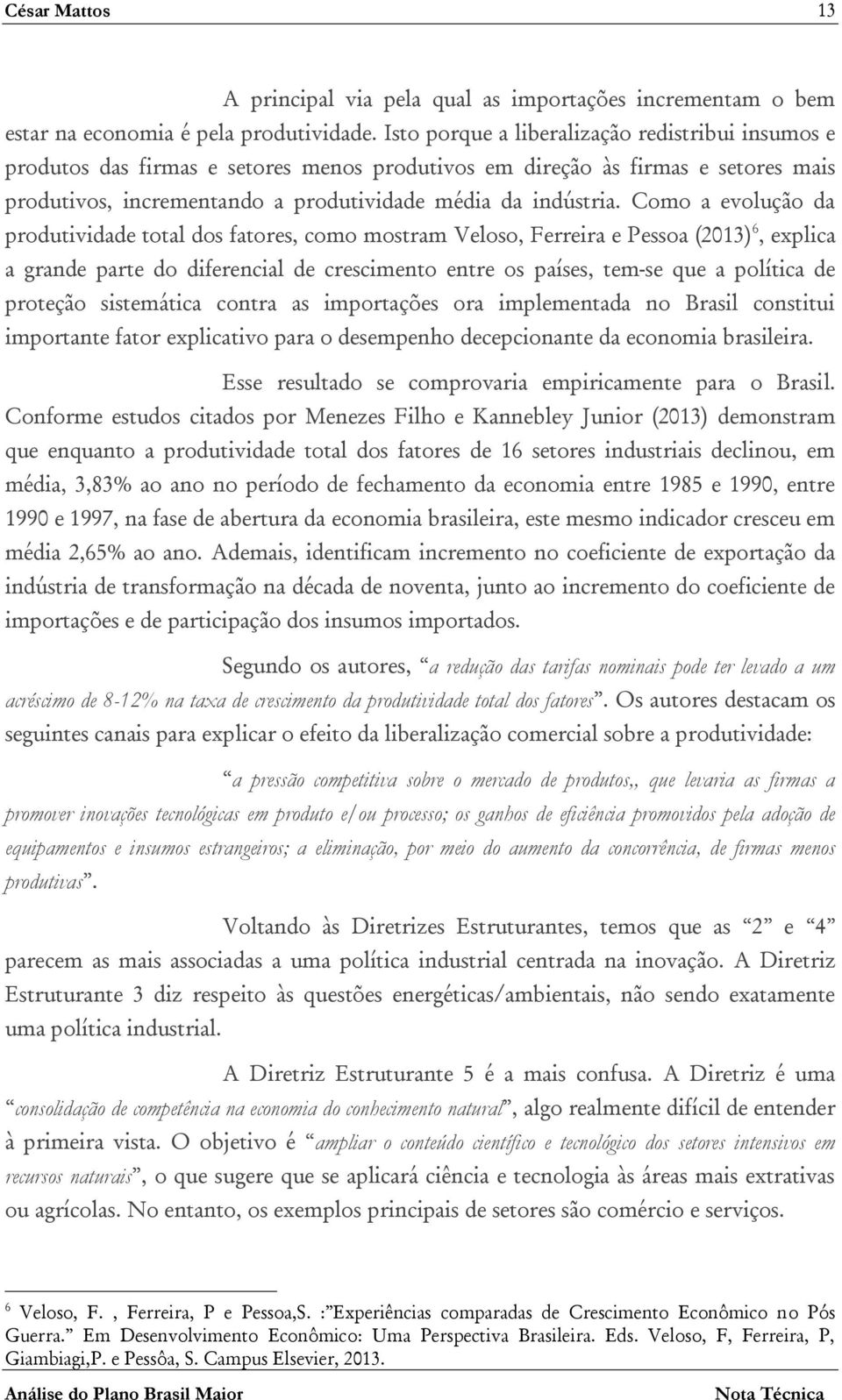 Como a evolução da produtividade total dos fatores, como mostram Veloso, Ferreira e Pessoa (2013) 6, explica a grande parte do diferencial de crescimento entre os países, tem-se que a política de