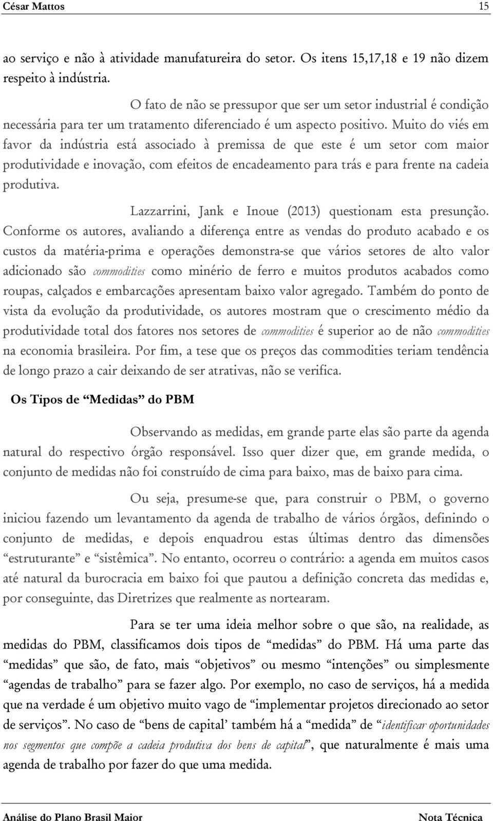 Muito do viés em favor da indústria está associado à premissa de que este é um setor com maior produtividade e inovação, com efeitos de encadeamento para trás e para frente na cadeia produtiva.