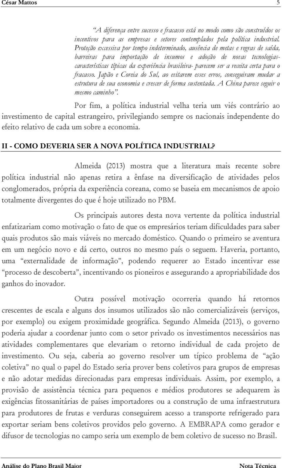 parecem ser a receita certa para o fracasso. Japão e Coreia do Sul, ao evitarem esses erros, conseguiram mudar a estrutura de sua economia e crescer de forma sustentada.