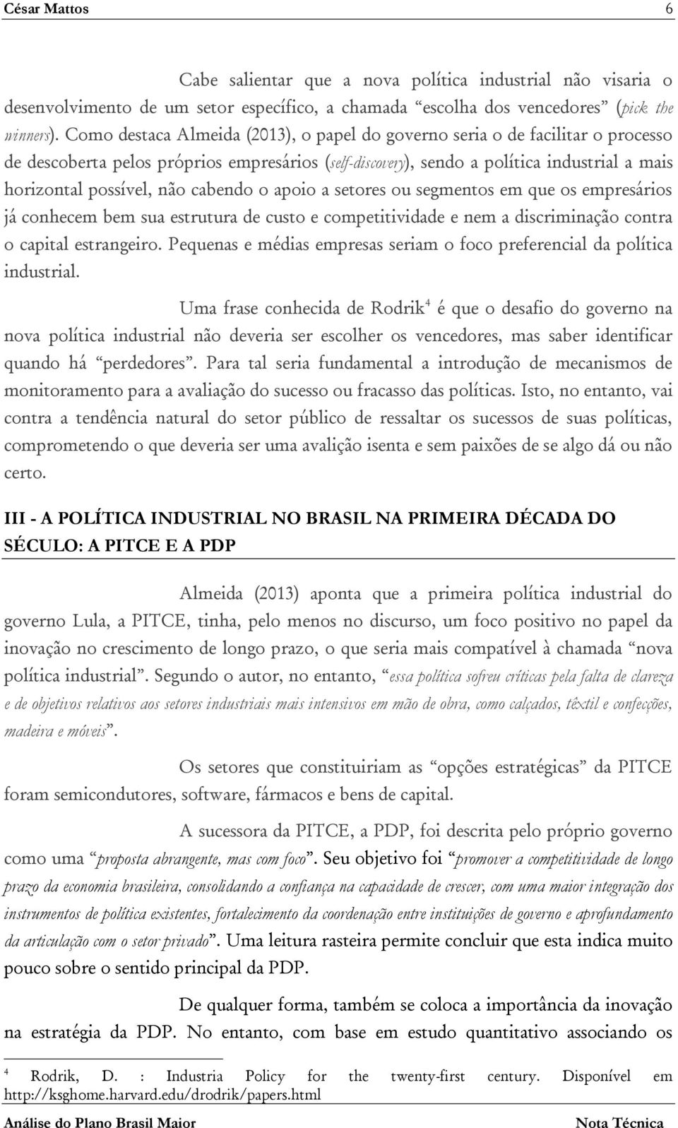 cabendo o apoio a setores ou segmentos em que os empresários já conhecem bem sua estrutura de custo e competitividade e nem a discriminação contra o capital estrangeiro.