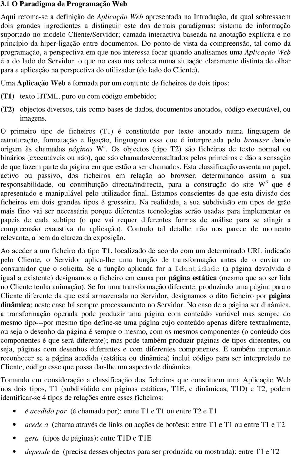 Do ponto de vista da compreensão, tal como da programação, a perspectiva em que nos interessa focar quando analisamos uma Aplicação Web é a do lado do Servidor, o que no caso nos coloca numa situação