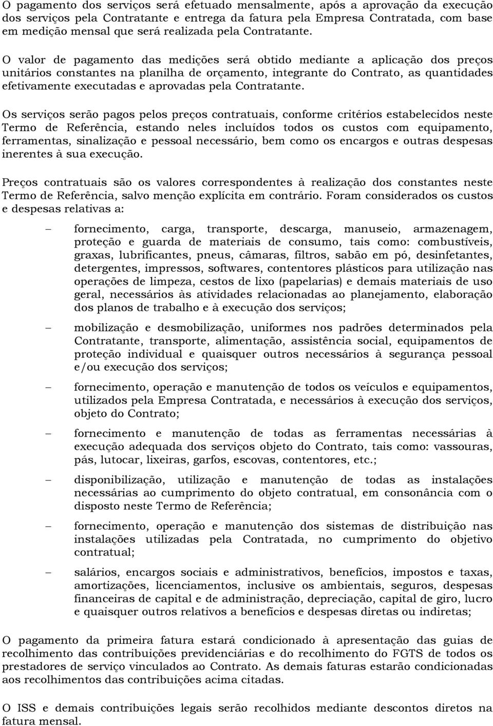 O valor de pagamento das medições será obtido mediante a aplicação dos preços unitários constantes na planilha de orçamento, integrante do Contrato, as quantidades efetivamente executadas e aprovadas