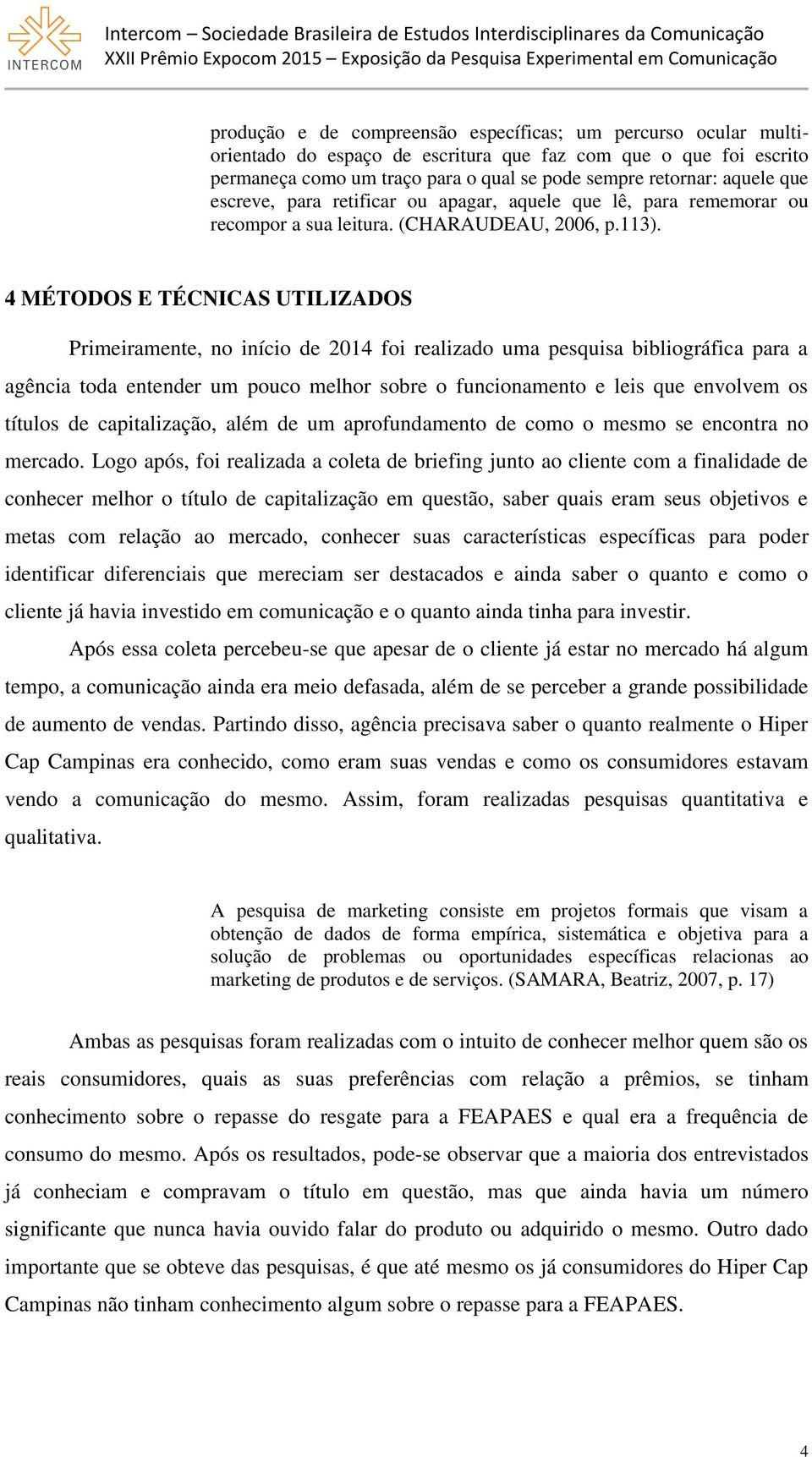 4 MÉTODOS E TÉCNICAS UTILIZADOS Primeiramente, no início de 2014 foi realizado uma pesquisa bibliográfica para a agência toda entender um pouco melhor sobre o funcionamento e leis que envolvem os