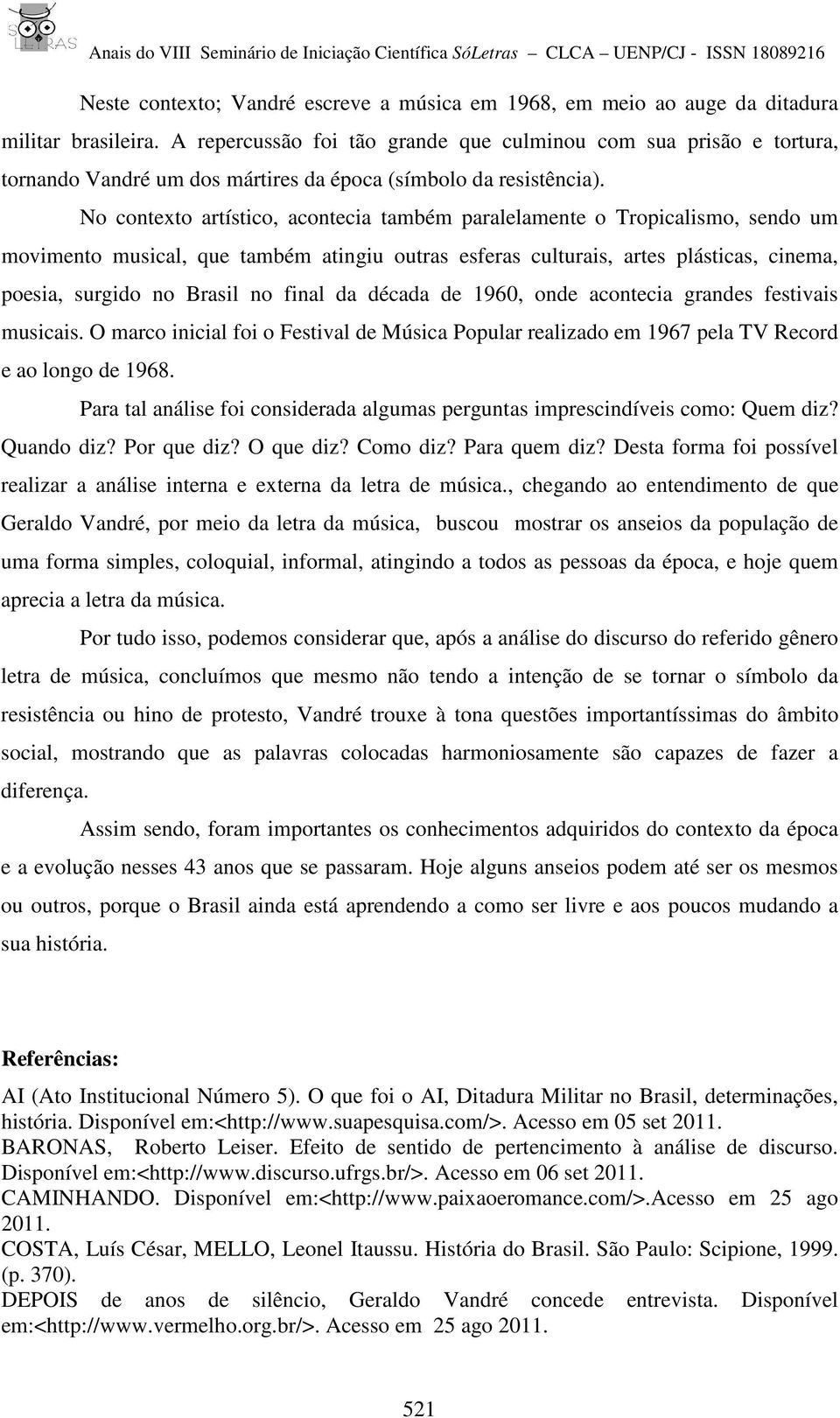 No contexto artístico, acontecia também paralelamente o Tropicalismo, sendo um movimento musical, que também atingiu outras esferas culturais, artes plásticas, cinema, poesia, surgido no Brasil no