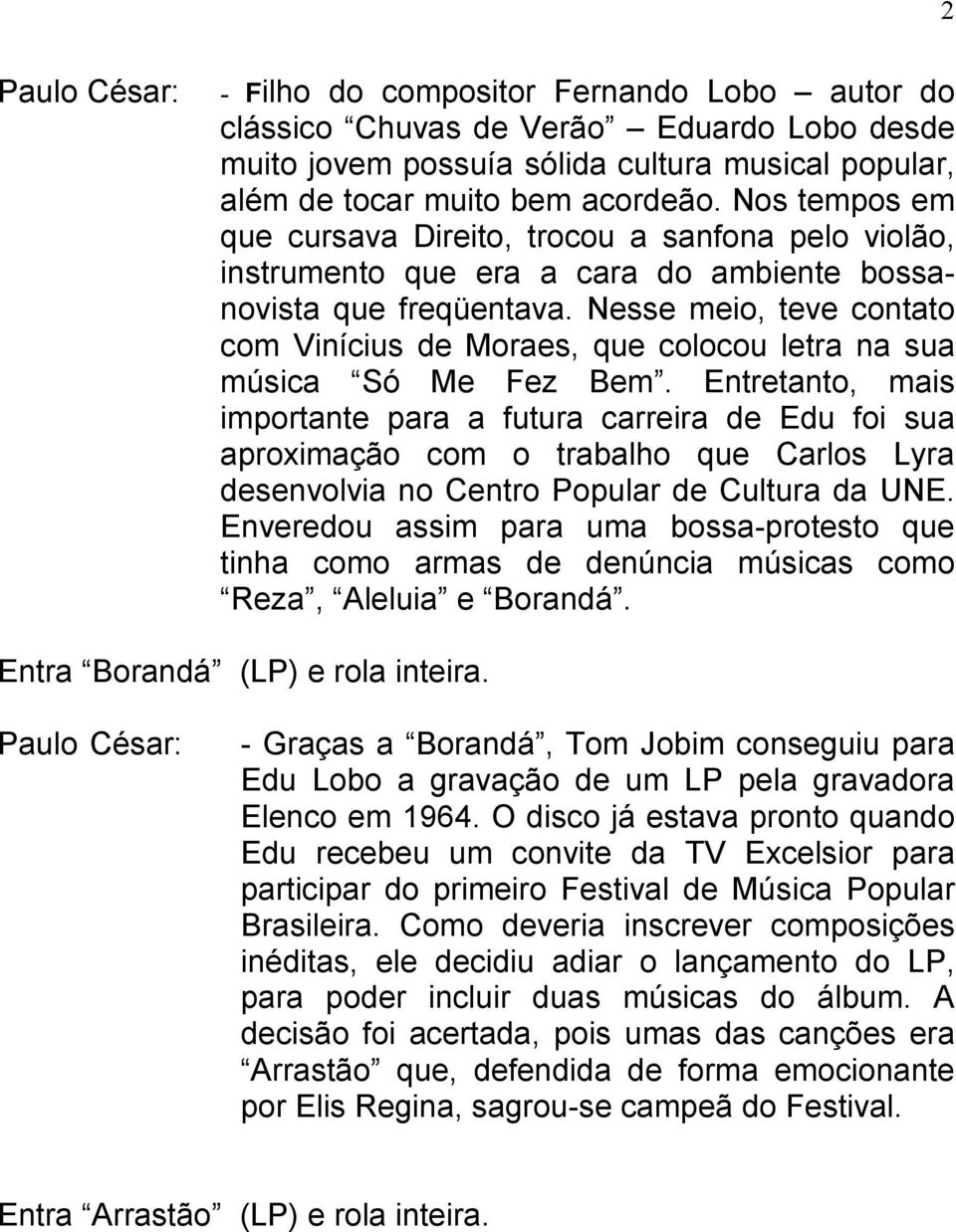 Nesse meio, teve contato com Vinícius de Moraes, que colocou letra na sua música Só Me Fez Bem.
