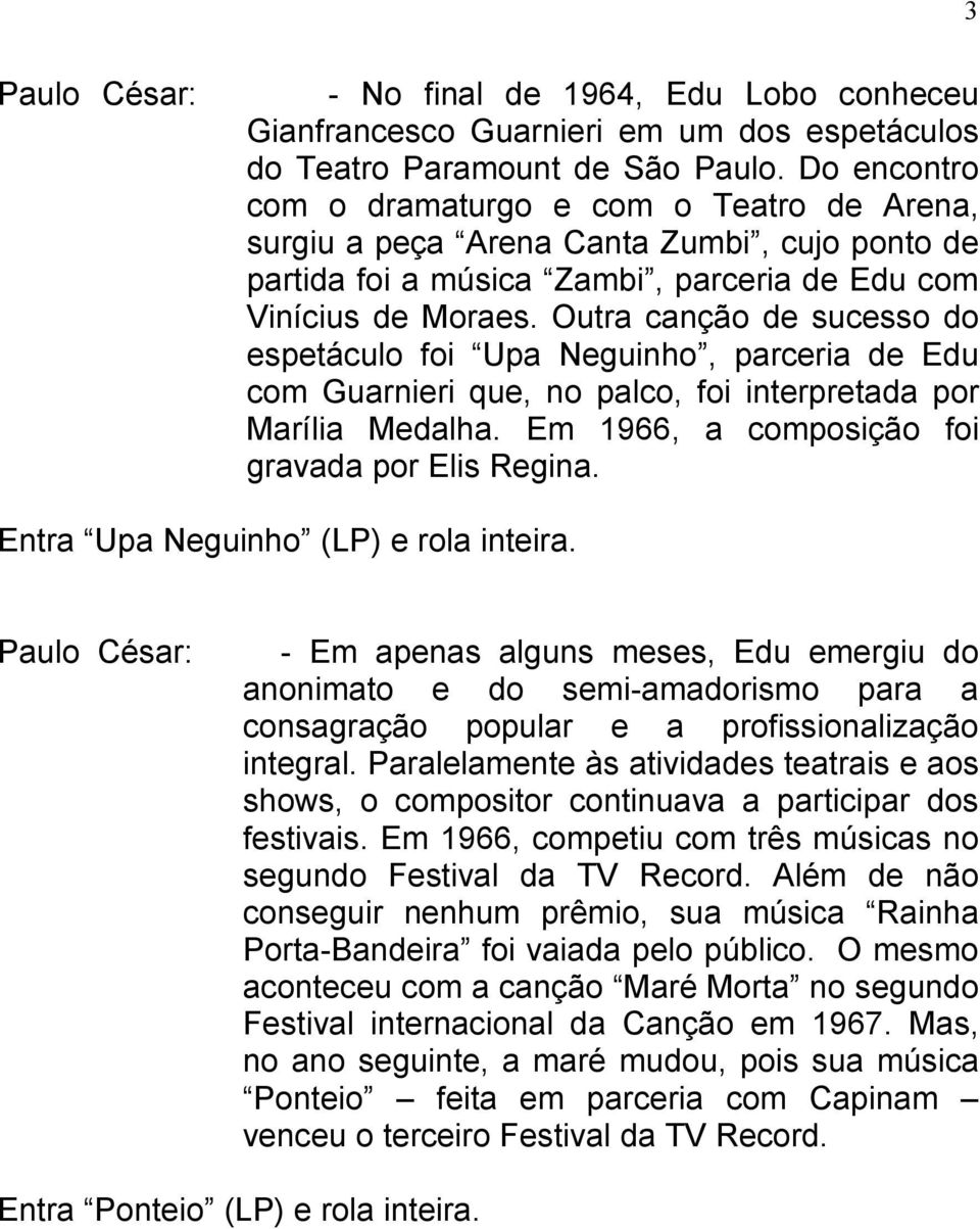 Outra canção de sucesso do espetáculo foi Upa Neguinho, parceria de Edu com Guarnieri que, no palco, foi interpretada por Marília Medalha. Em 1966, a composição foi gravada por Elis Regina.