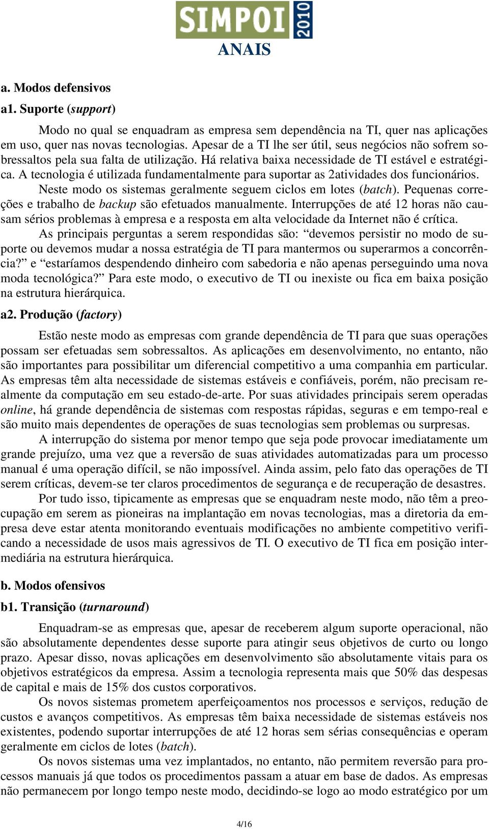 A tecnologia é utilizada fundamentalmente para suportar as 2atividades dos funcionários. Neste modo os sistemas geralmente seguem ciclos em lotes (batch).