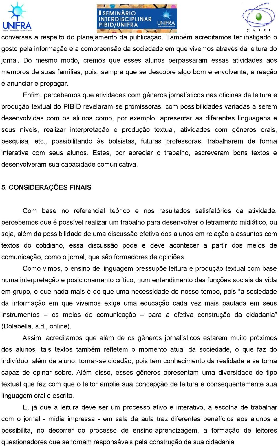 Enfim, percebemos que atividades com gêneros jornalísticos nas oficinas de leitura e produção textual do PIBID revelaram-se promissoras, com possibilidades variadas a serem desenvolvidas com os