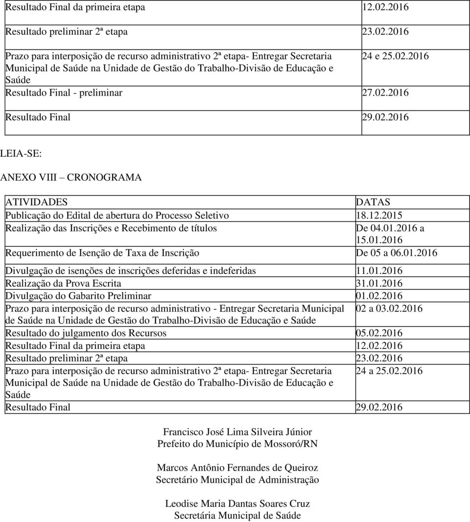 01.2016 Requerimento de Isenção de Taxa de Inscrição De 05 a 06.01.2016 Divulgação de isenções de inscrições deferidas e indeferidas 11.01.2016 Realização da Prova Escrita 31.01.2016 Divulgação do Gabarito Preliminar 01.