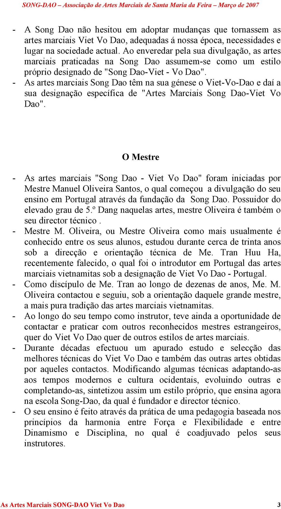 - As artes marciais Song Dao têm na sua génese o Viet-Vo-Dao e daí a sua designação específica de "Artes Marciais Song Dao-Viet Vo Dao".