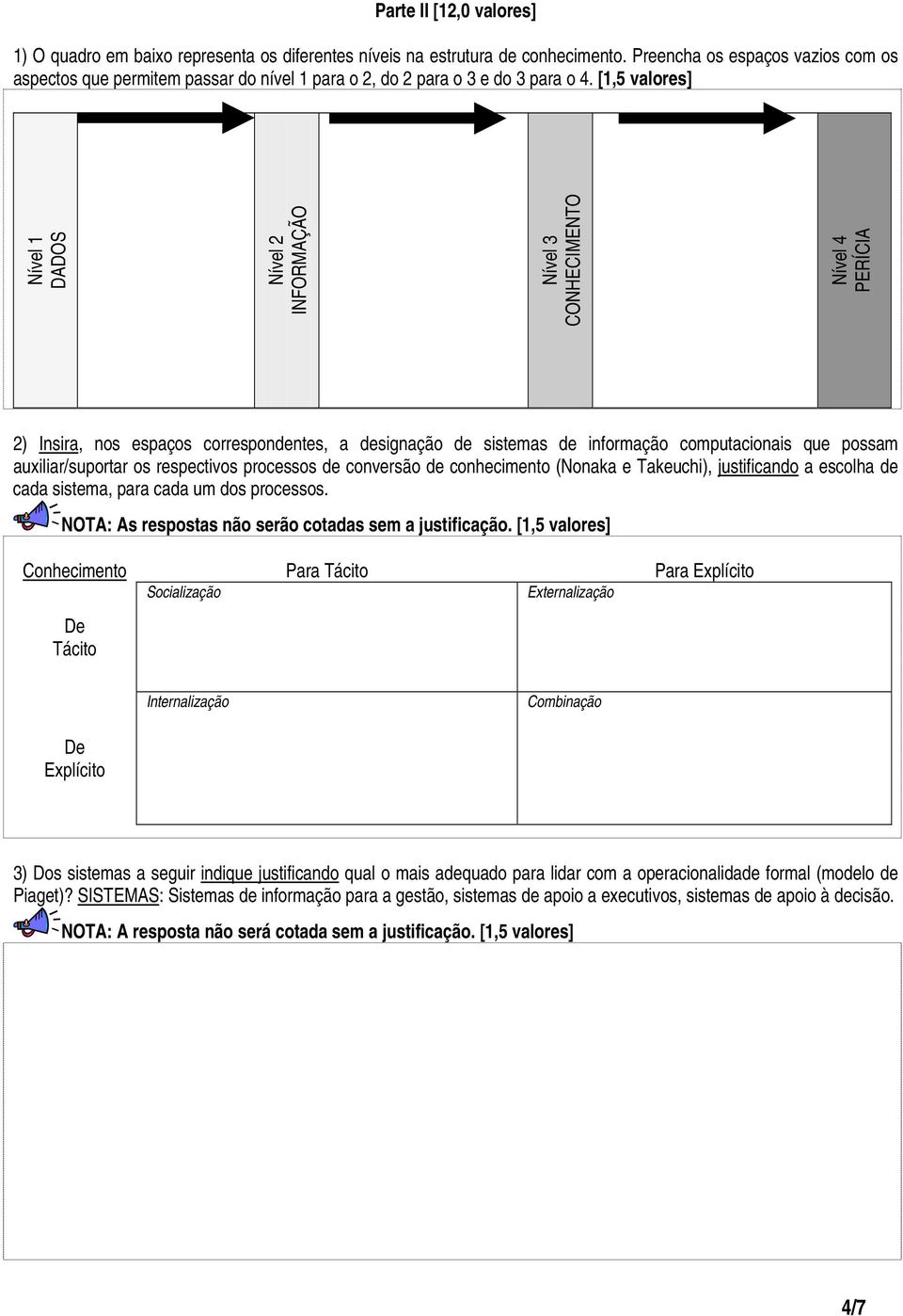 [1,5 valores] Nível 1 DADOS Nível 2 INFORMAÇÃO Nível 3 CONHECIMENTO Nível 4 PERÍCIA 2) Insira, nos espaços correspondentes, a designação de sistemas de informação computacionais que possam