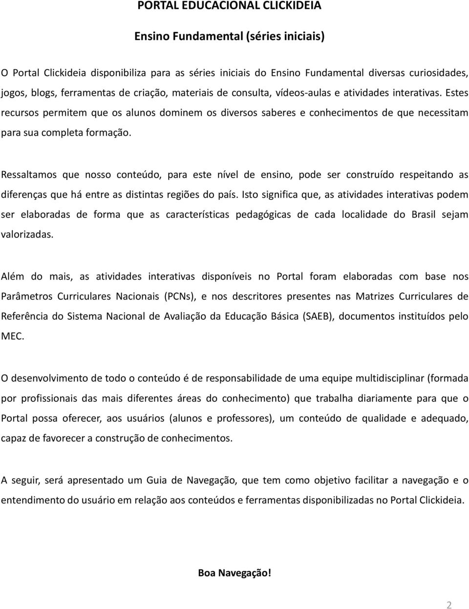 Ressaltamos que nosso conteúdo, para este nível de ensino, pode ser construído respeitando as diferenças que há entre as distintas regiões do país.