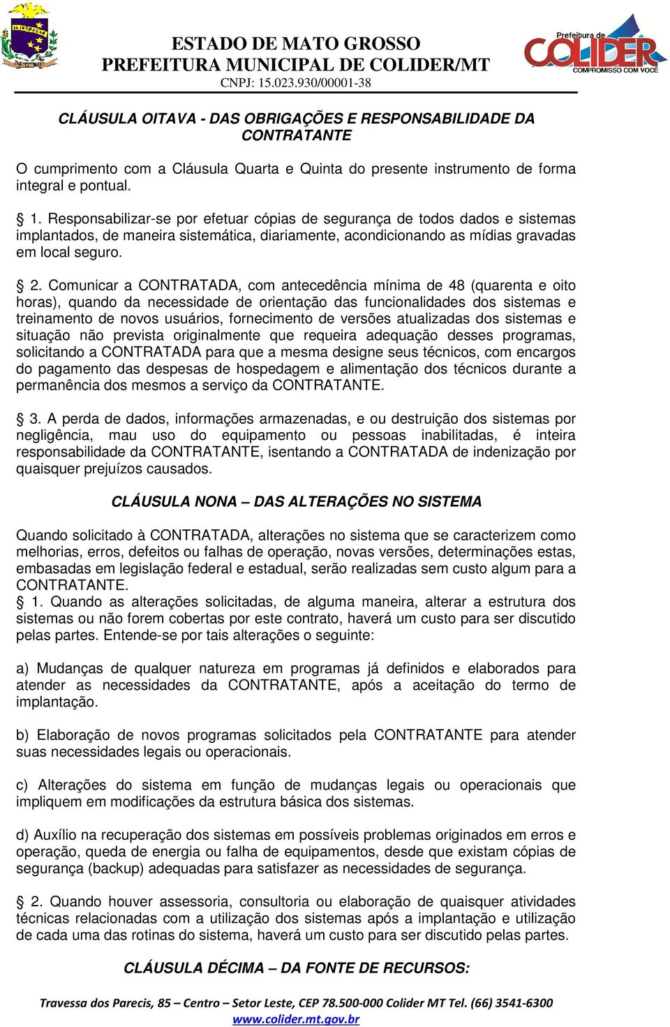 Comunicar a CONTRATADA, com antecedência mínima de 48 (quarenta e oito horas), quando da necessidade de orientação das funcionalidades dos sistemas e treinamento de novos usuários, fornecimento de