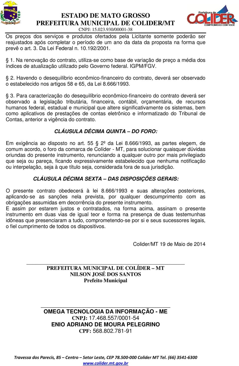 Havendo o desequilíbrio econômico-financeiro do contrato, deverá ser observado o estabelecido nos artigos 58 e 65, da Lei 8.666/1993. 3.