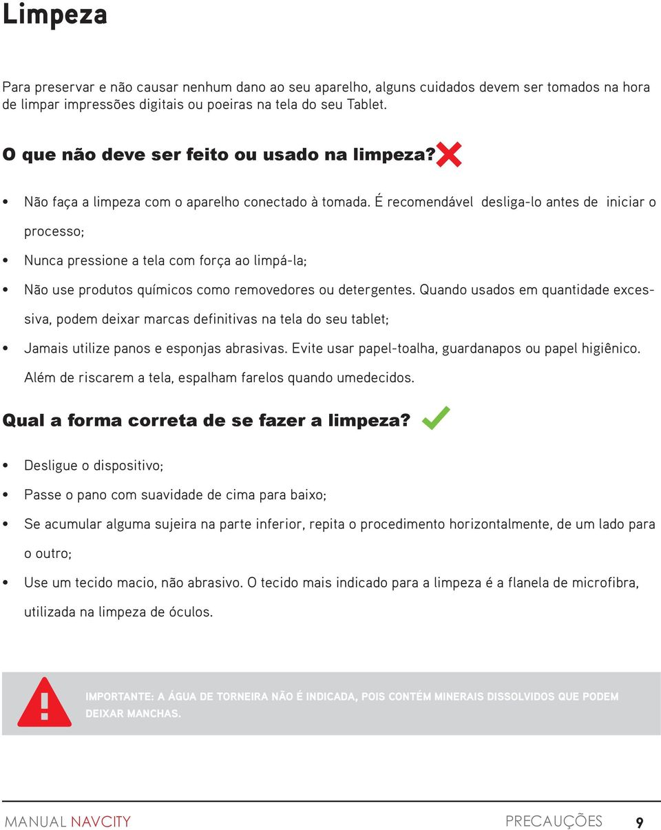 É recomendável desliga-lo antes de iniciar o processo; Nunca pressione a tela com força ao limpá-la; Não use produtos químicos como removedores ou detergentes.