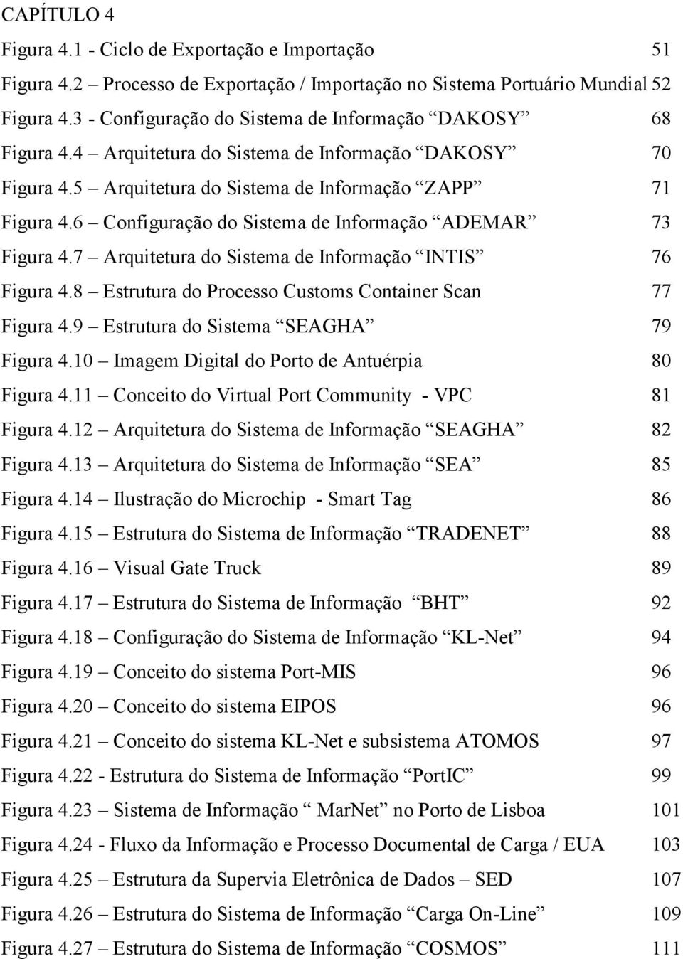 6 Configuração do Sistema de Informação ADEMAR 73 Figura 4.7 Arquitetura do Sistema de Informação INTIS 76 Figura 4.8 Estrutura do Processo Customs Container Scan 77 Figura 4.