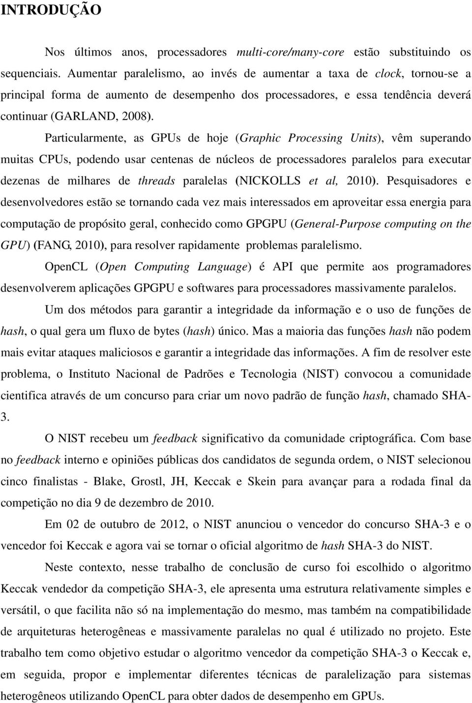 Particularmente, as GPUs de hoje (Graphic Processing Units), vêm superando muitas CPUs, podendo usar centenas de núcleos de processadores paralelos para executar dezenas de milhares de threads