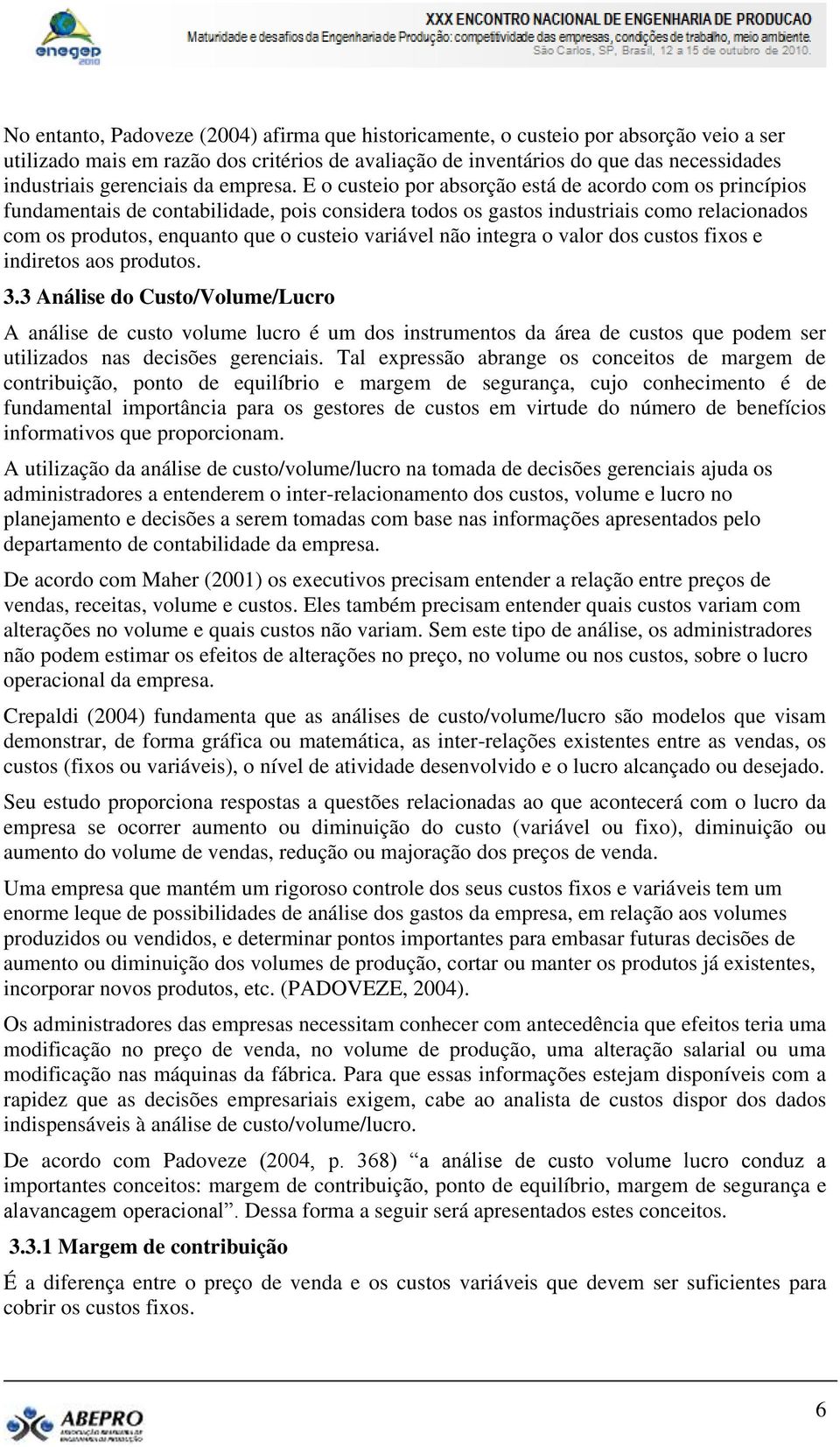 E o custeio por absorção está de acordo com os princípios fundamentais de contabilidade, pois considera todos os gastos industriais como relacionados com os produtos, enquanto que o custeio variável