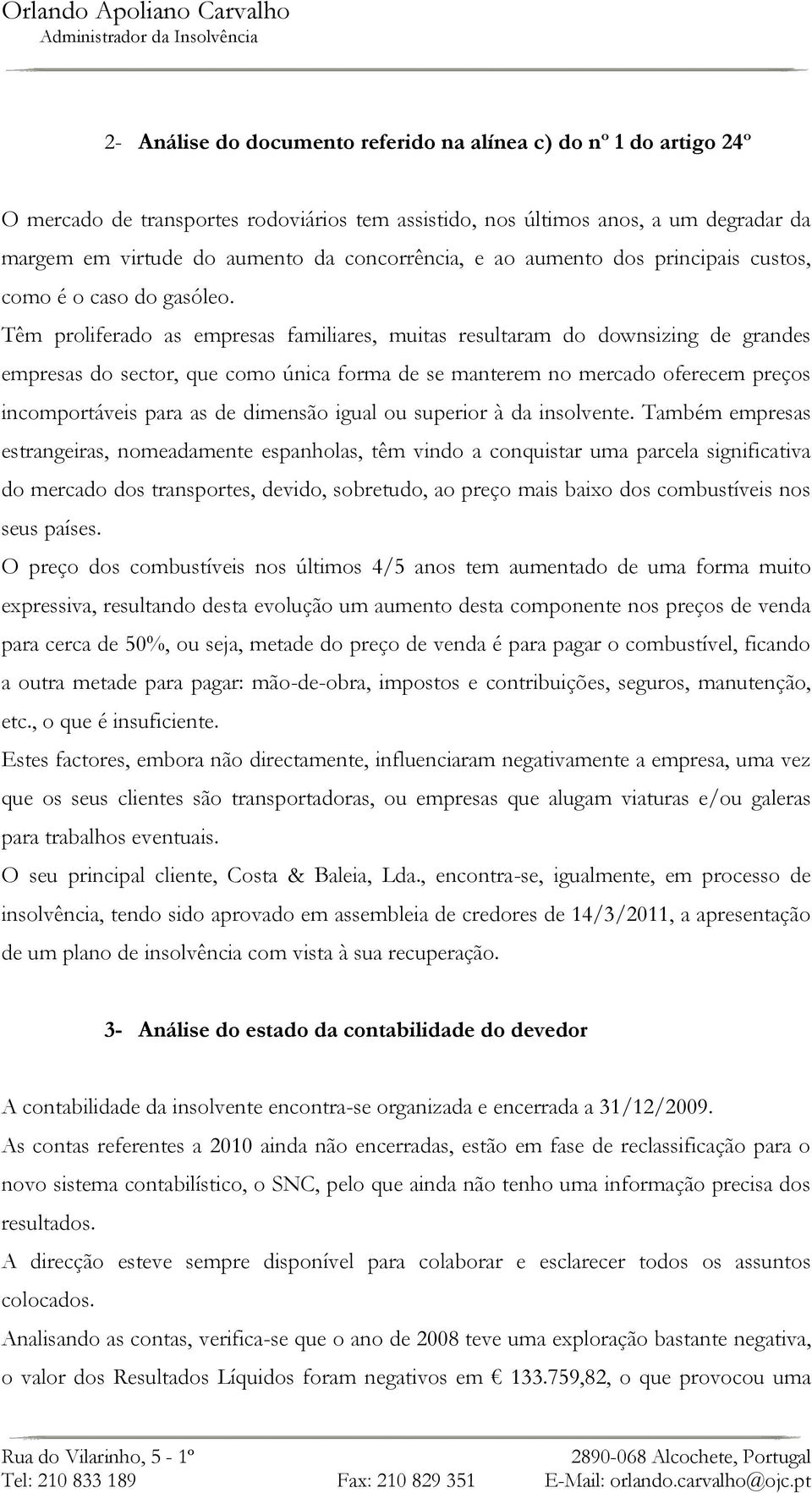 Têm proliferado as empresas familiares, muitas resultaram do downsizing de grandes empresas do sector, que como única forma de se manterem no mercado oferecem preços incomportáveis para as de