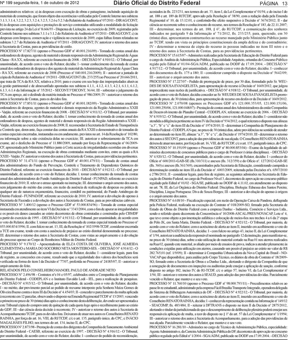 2, 3.2.3, 3.2.4, 3.2.5, 3.2.6 e 5.2.3 do Relatório de Auditoria nº 07/2011 - DIRAG/CONT; b) às despesas com aquisições e prestações de serviço contratadas utilizando a modalidade de licitação prevista no artigo 24 da Lei nº 8.