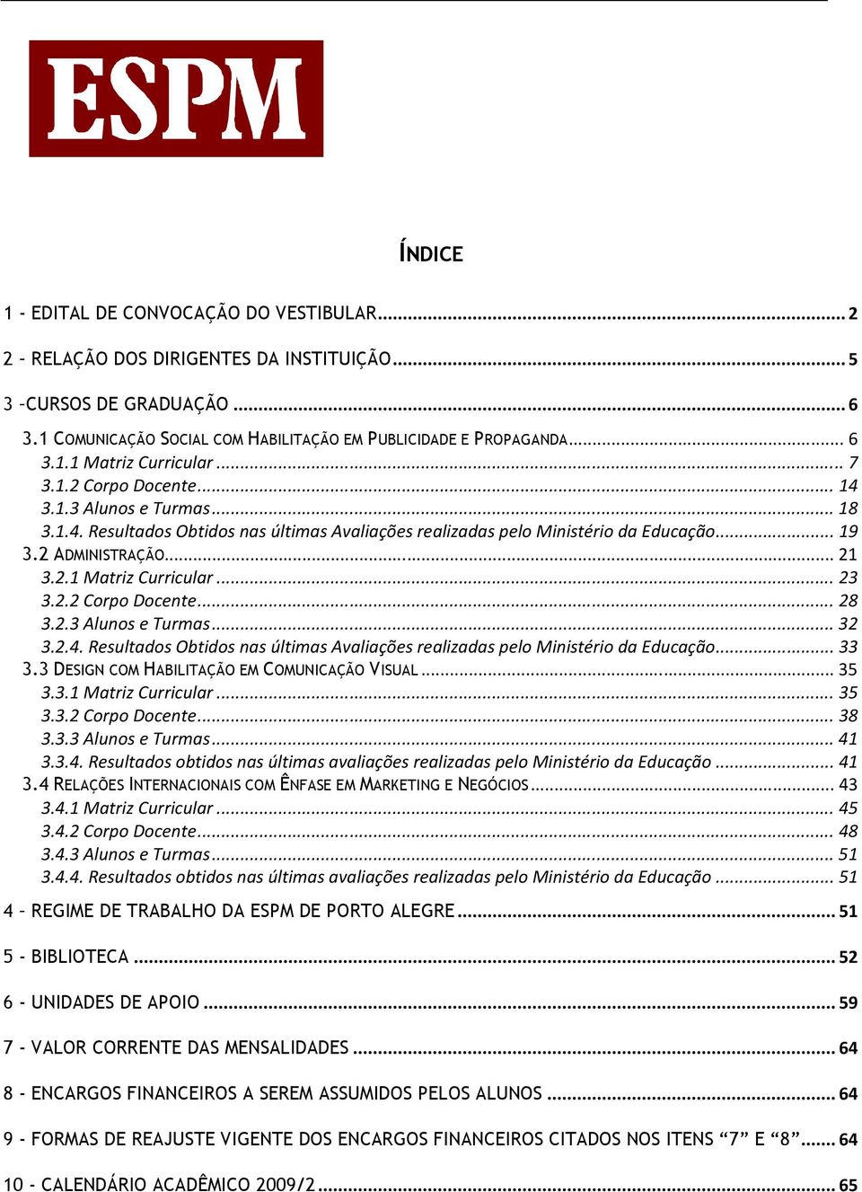 ..23 3.2.2 Corpo Docente...28 3.2.3 Alunos e Turmas...32 3.2.4. Resultados Obtidos nas últimas Avaliações realizadas pelo Ministério da Educação...33 3.3 DESIGN COM HABILITAÇÃO EM COMUNICAÇÃO VISUAL.