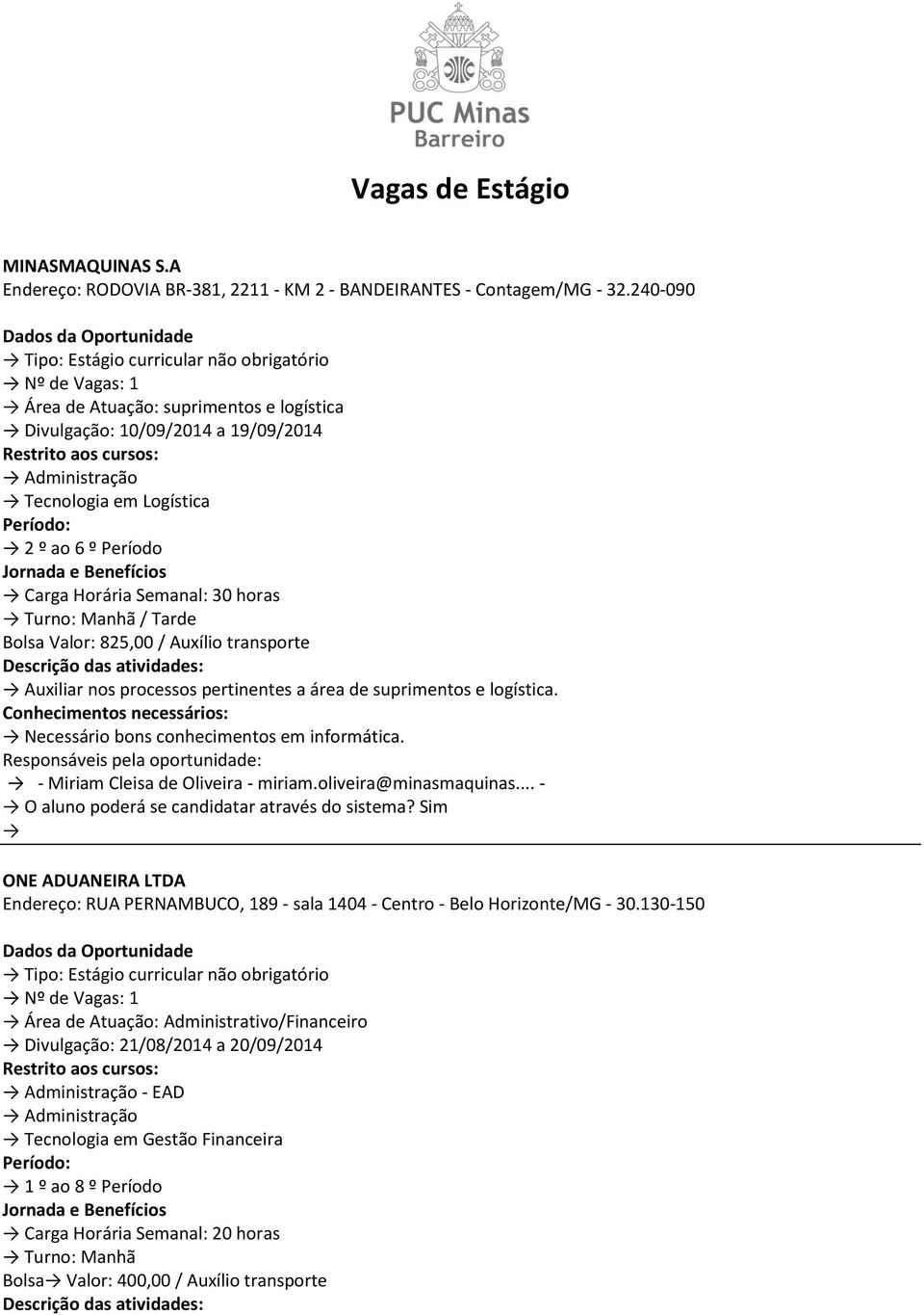 transporte Auxiliar nos processos pertinentes a área de suprimentos e logística. Necessário bons conhecimentos em informática. Responsáveis pela oportunidade: - Miriam Cleisa de Oliveira - miriam.