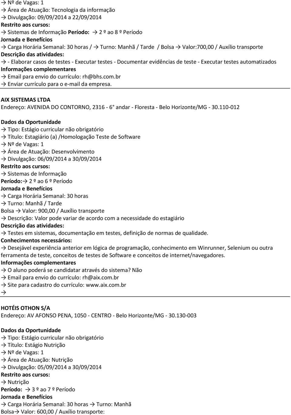 AIX SISTEMAS LTDA Endereço: AVENIDA DO CONTORNO, 2316-6 andar - Floresta - Belo Horizonte/MG - 30.