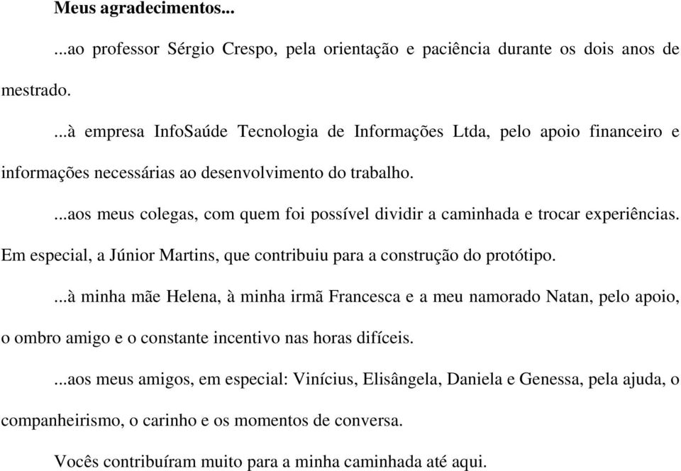 ...aos meus colegas, com quem foi possível dividir a caminhada e trocar experiências. Em especial, a Júnior Martins, que contribuiu para a construção do protótipo.