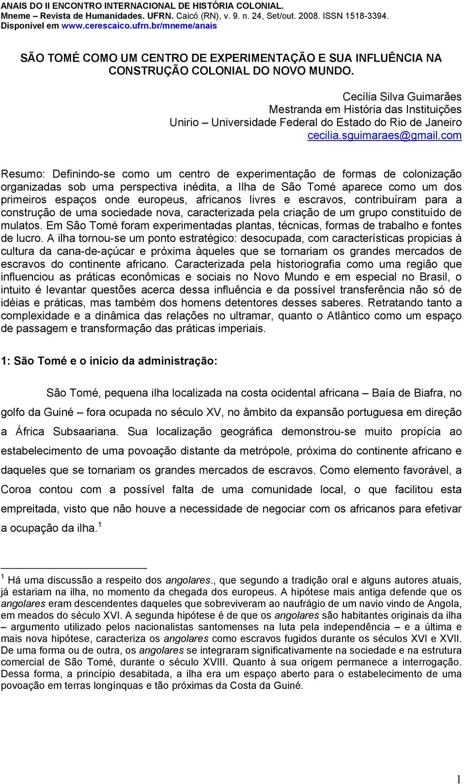 com Resumo: Definindo-se como um centro de experimentação de formas de colonização organizadas sob uma perspectiva inédita, a Ilha de São Tomé aparece como um dos primeiros espaços onde europeus,