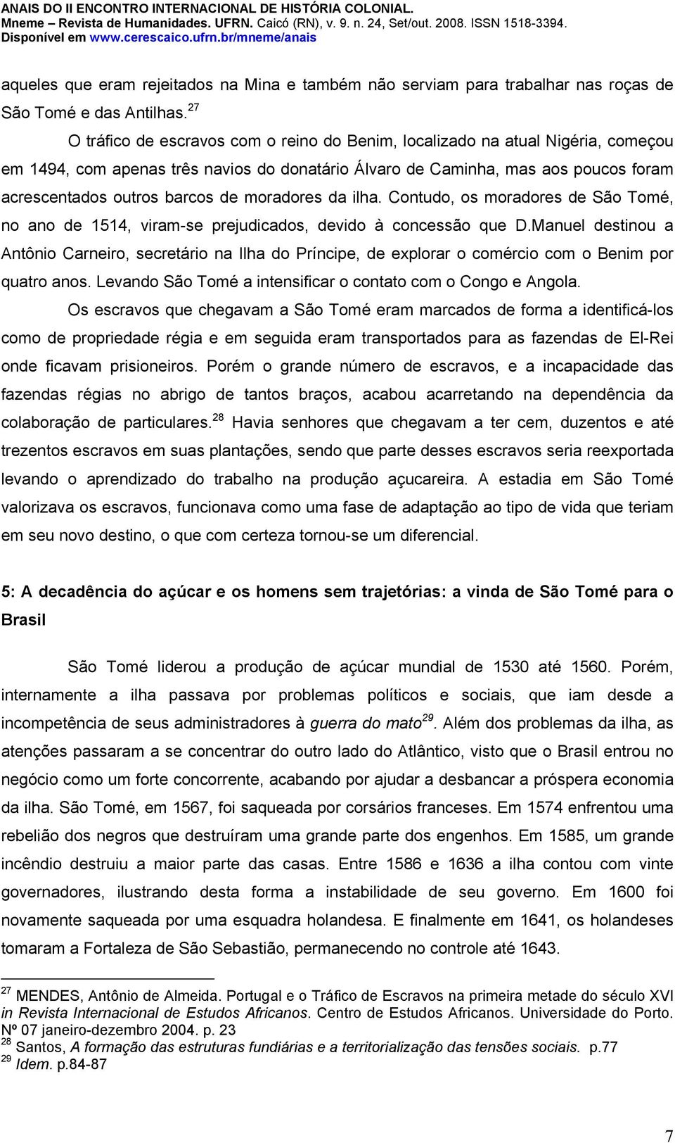 moradores da ilha. Contudo, os moradores de São Tomé, no ano de 1514, viram-se prejudicados, devido à concessão que D.