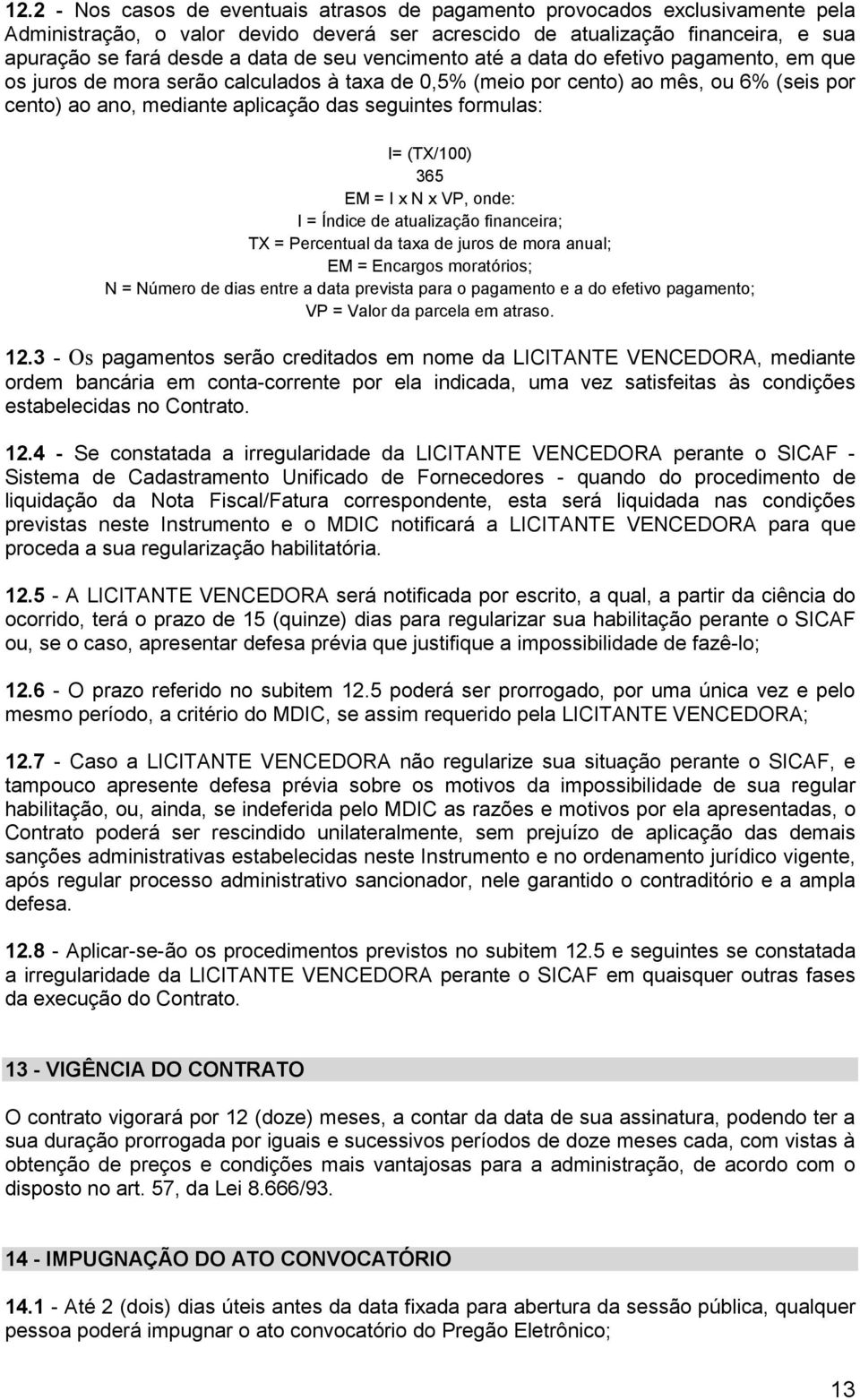 formulas: I= (TX/100) 365 EM = I x N x VP, onde: I = Índice de atualização financeira; TX = Percentual da taxa de juros de mora anual; EM = Encargos moratórios; N = Número de dias entre a data