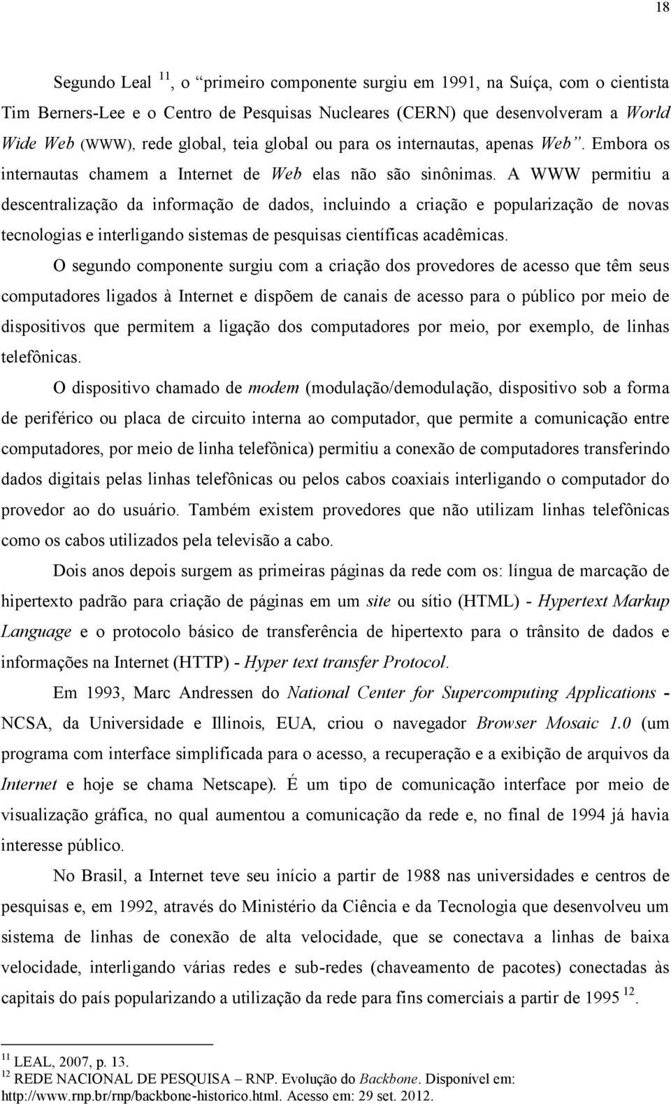 A WWW permitiu a descentralização da informação de dados, incluindo a criação e popularização de novas tecnologias e interligando sistemas de pesquisas científicas acadêmicas.