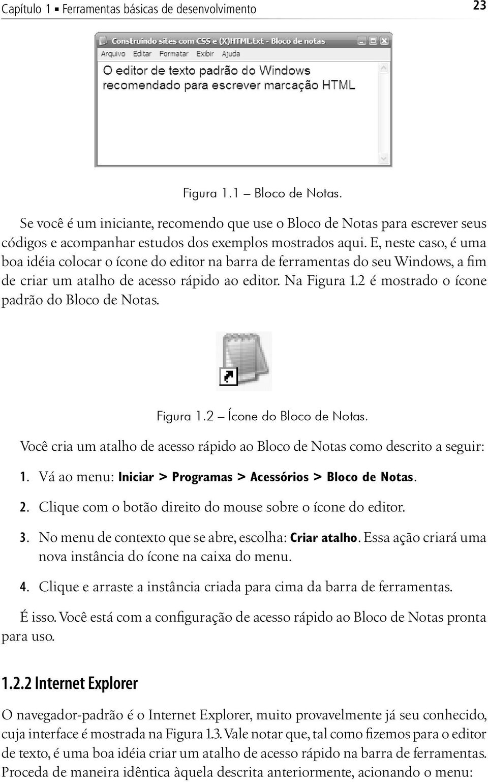 E, neste caso, é uma boa idéia colocar o ícone do editor na barra de ferramentas do seu Windows, a fim de criar um atalho de acesso rápido ao editor. Na Figura 1.