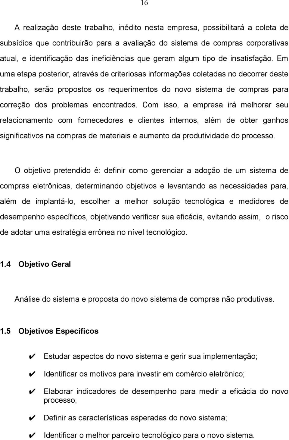 Em uma etapa posterior, através de criteriosas informações coletadas no decorrer deste trabalho, serão propostos os requerimentos do novo sistema de compras para correção dos problemas encontrados.