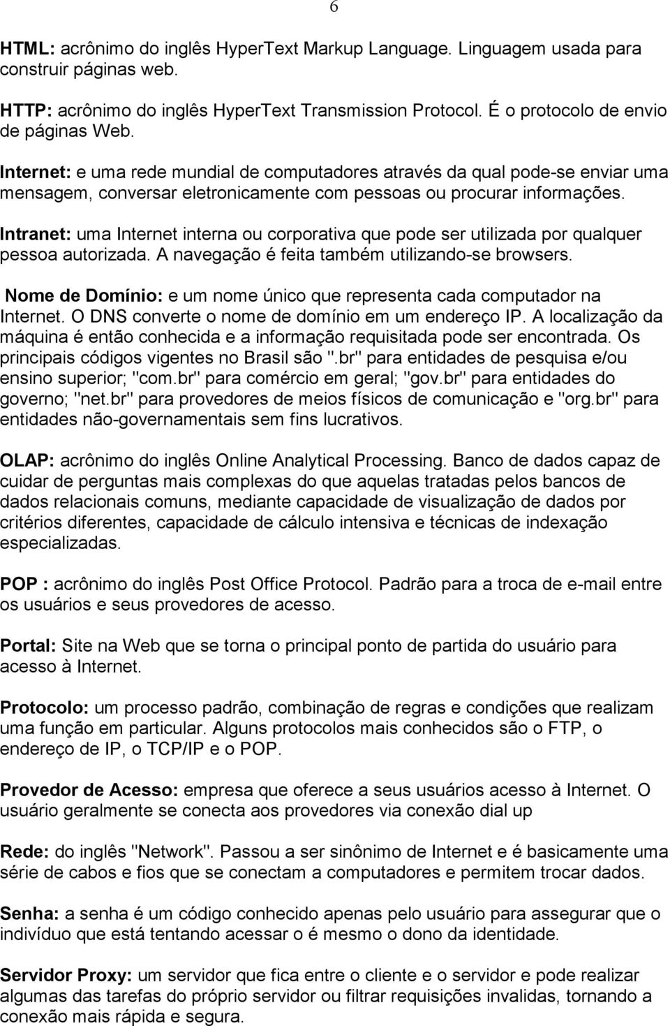 Intranet: uma Internet interna ou corporativa que pode ser utilizada por qualquer pessoa autorizada. A navegação é feita também utilizando-se browsers.