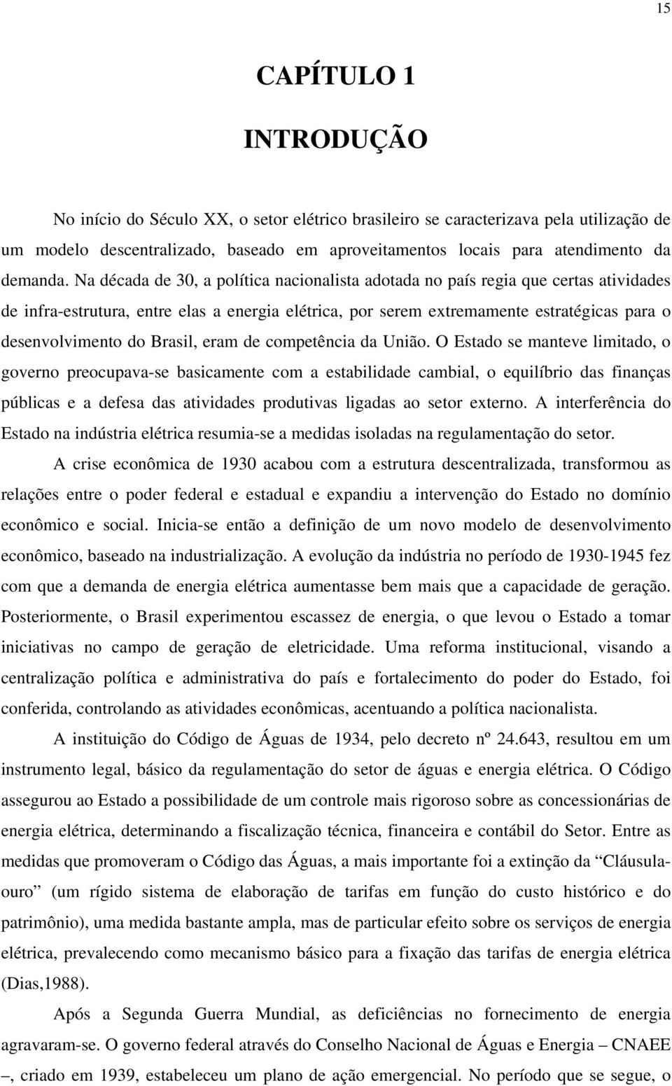 Na década de 30, a política nacionalista adotada no país regia que certas atividades de infra-estrutura, entre elas a energia elétrica, por serem extremamente estratégicas para o desenvolvimento do