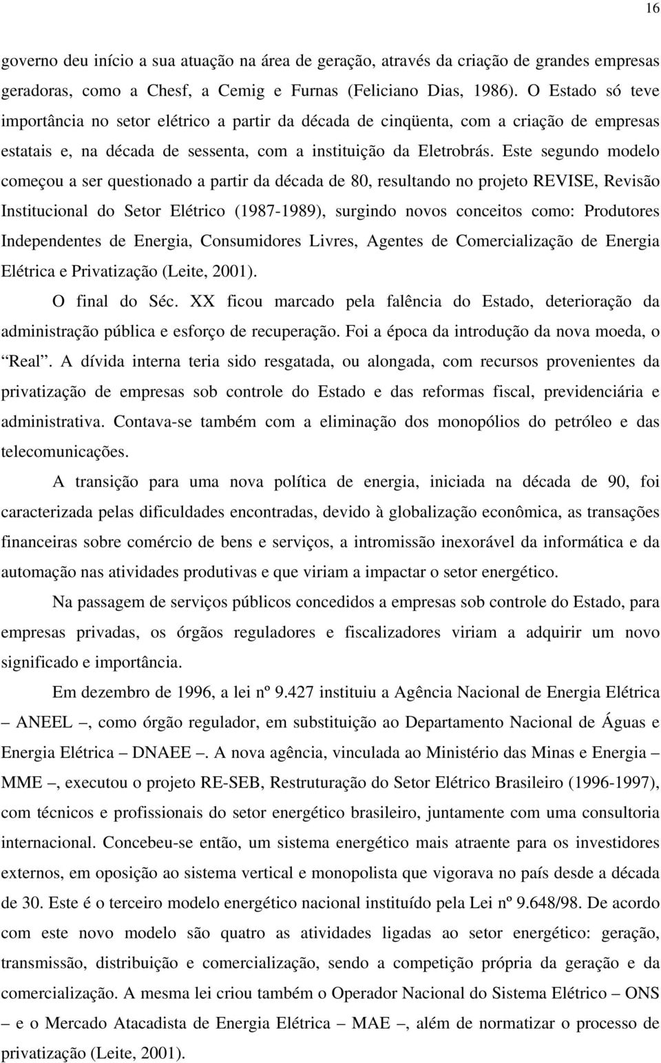 Este segundo modelo começou a ser questionado a partir da década de 80, resultando no projeto REVISE, Revisão Institucional do Setor Elétrico (1987-1989), surgindo novos conceitos como: Produtores