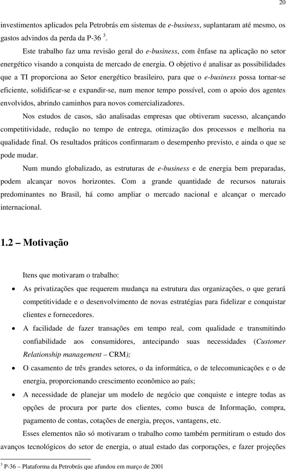 O objetivo é analisar as possibilidades que a TI proporciona ao Setor energético brasileiro, para que o e-business possa tornar-se eficiente, solidificar-se e expandir-se, num menor tempo possível,